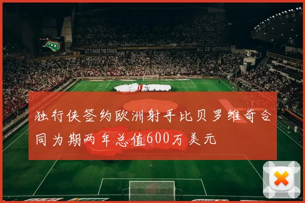 独行侠签约欧洲射手比贝罗维奇合同为期两年总值600万美元