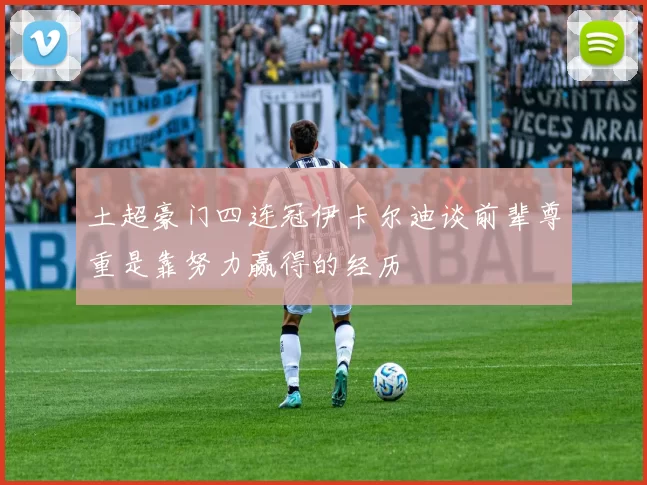 土超豪门四连冠伊卡尔迪谈前辈尊重是靠努力赢得的经历